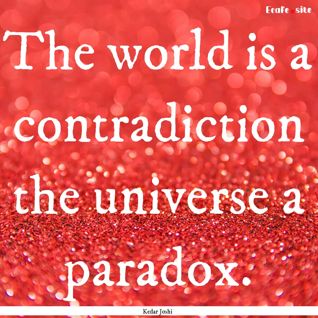 The world is a contradiction the universe.... : Quote by Kedar Joshi