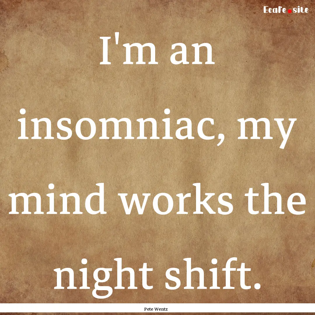 I'm an insomniac, my mind works the night.... : Quote by Pete Wentz