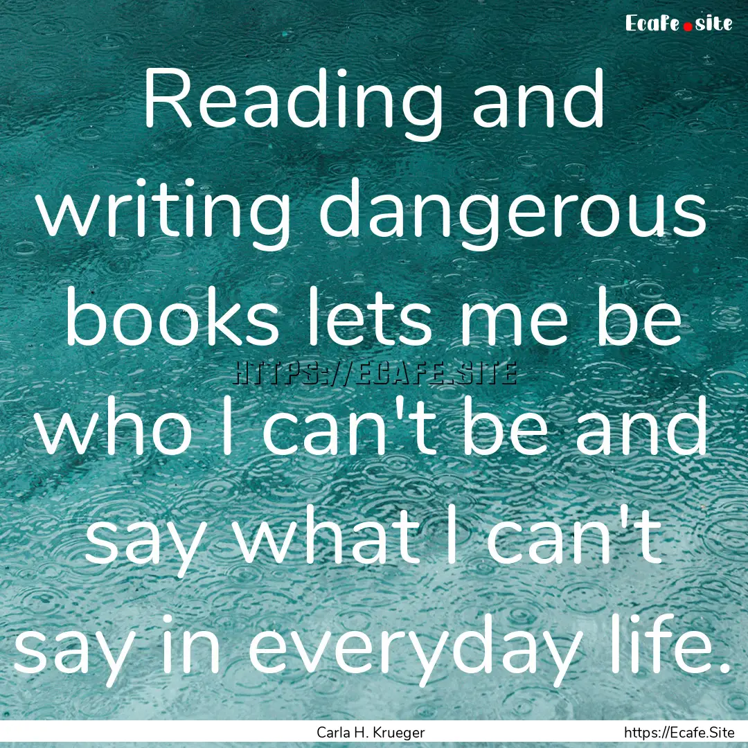 Reading and writing dangerous books lets.... : Quote by Carla H. Krueger