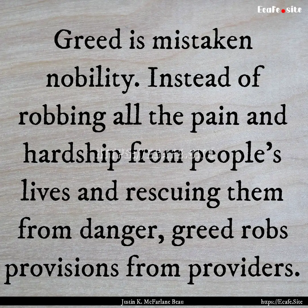 Greed is mistaken nobility. Instead of robbing.... : Quote by Justin K. McFarlane Beau