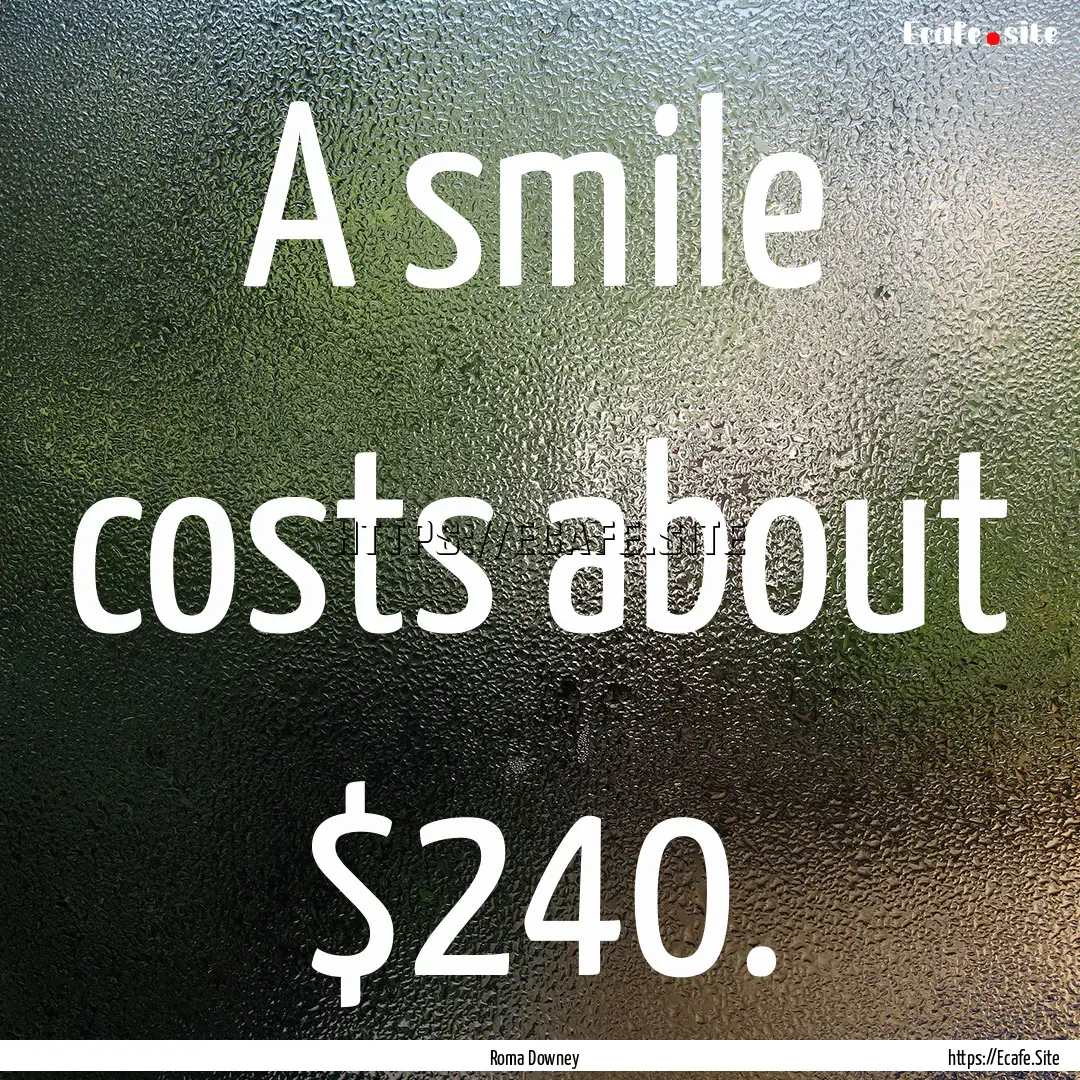 A smile costs about $240. : Quote by Roma Downey