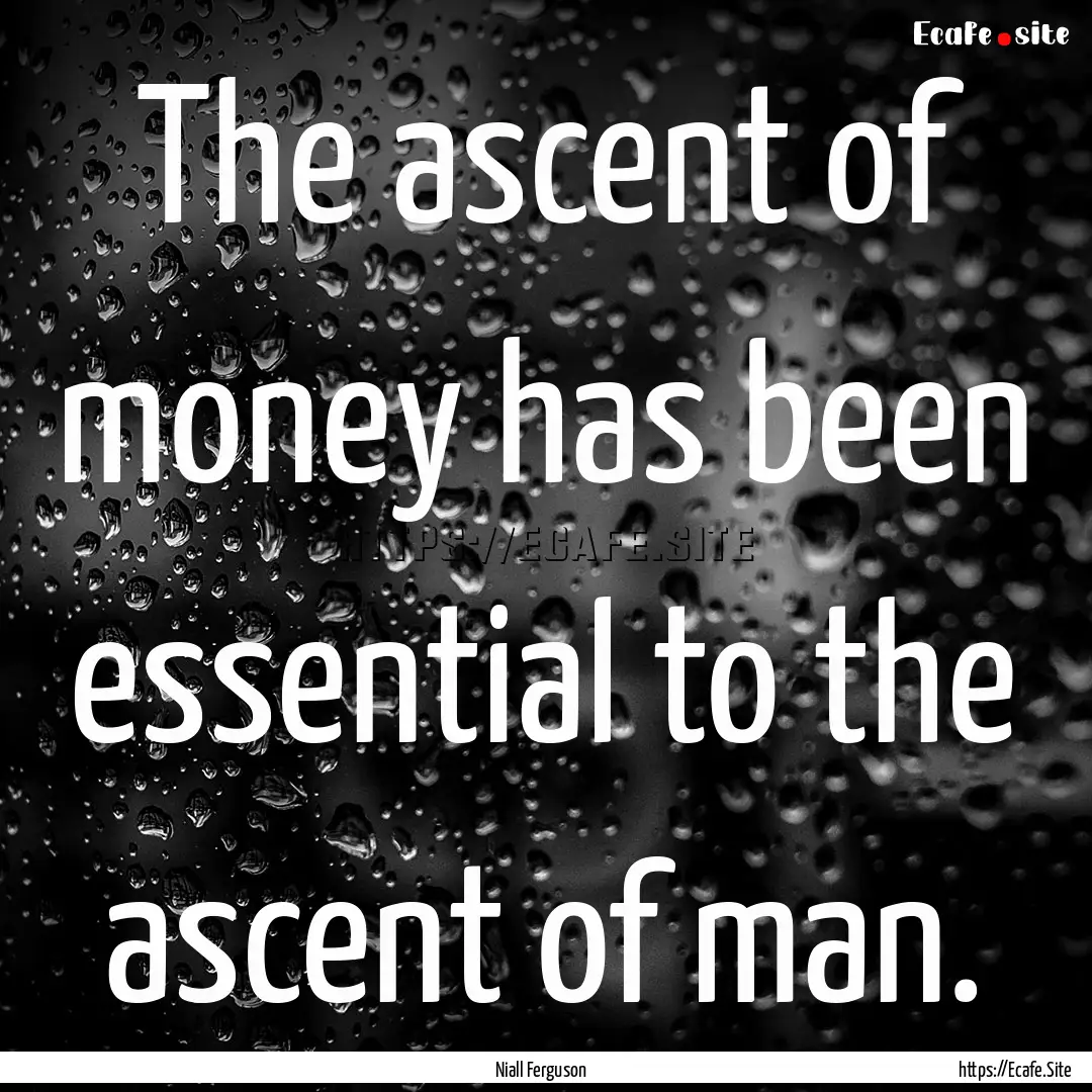 The ascent of money has been essential to.... : Quote by Niall Ferguson