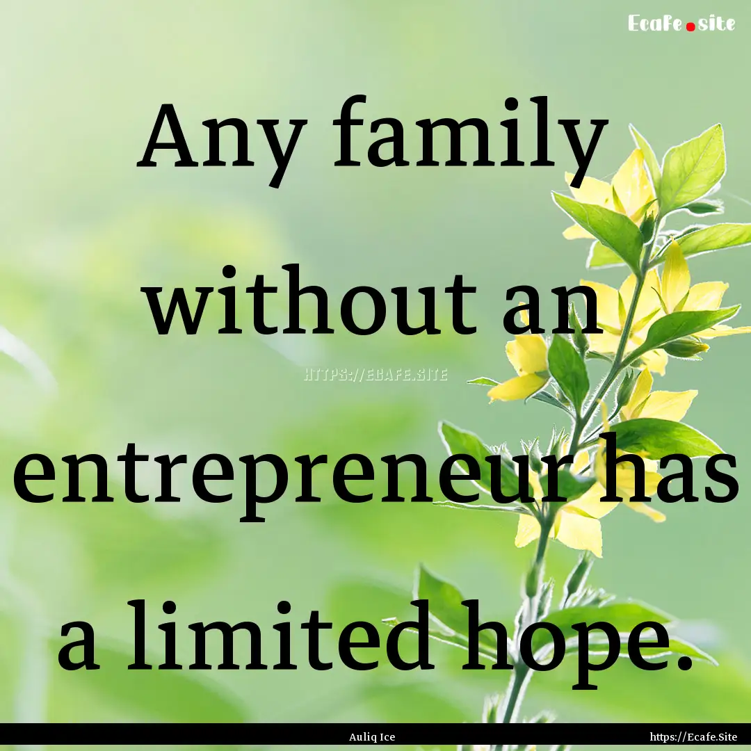 Any family without an entrepreneur has a.... : Quote by Auliq Ice