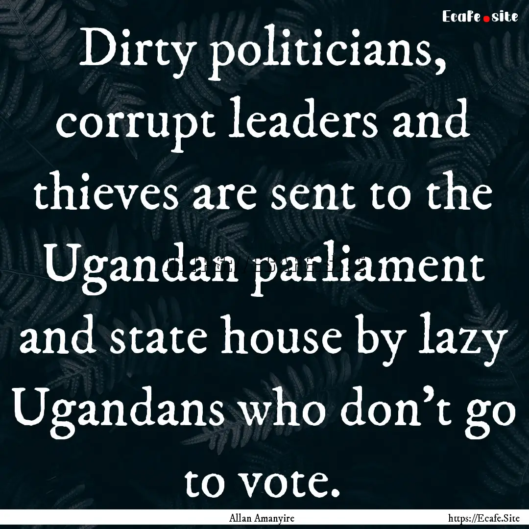 Dirty politicians, corrupt leaders and thieves.... : Quote by Allan Amanyire