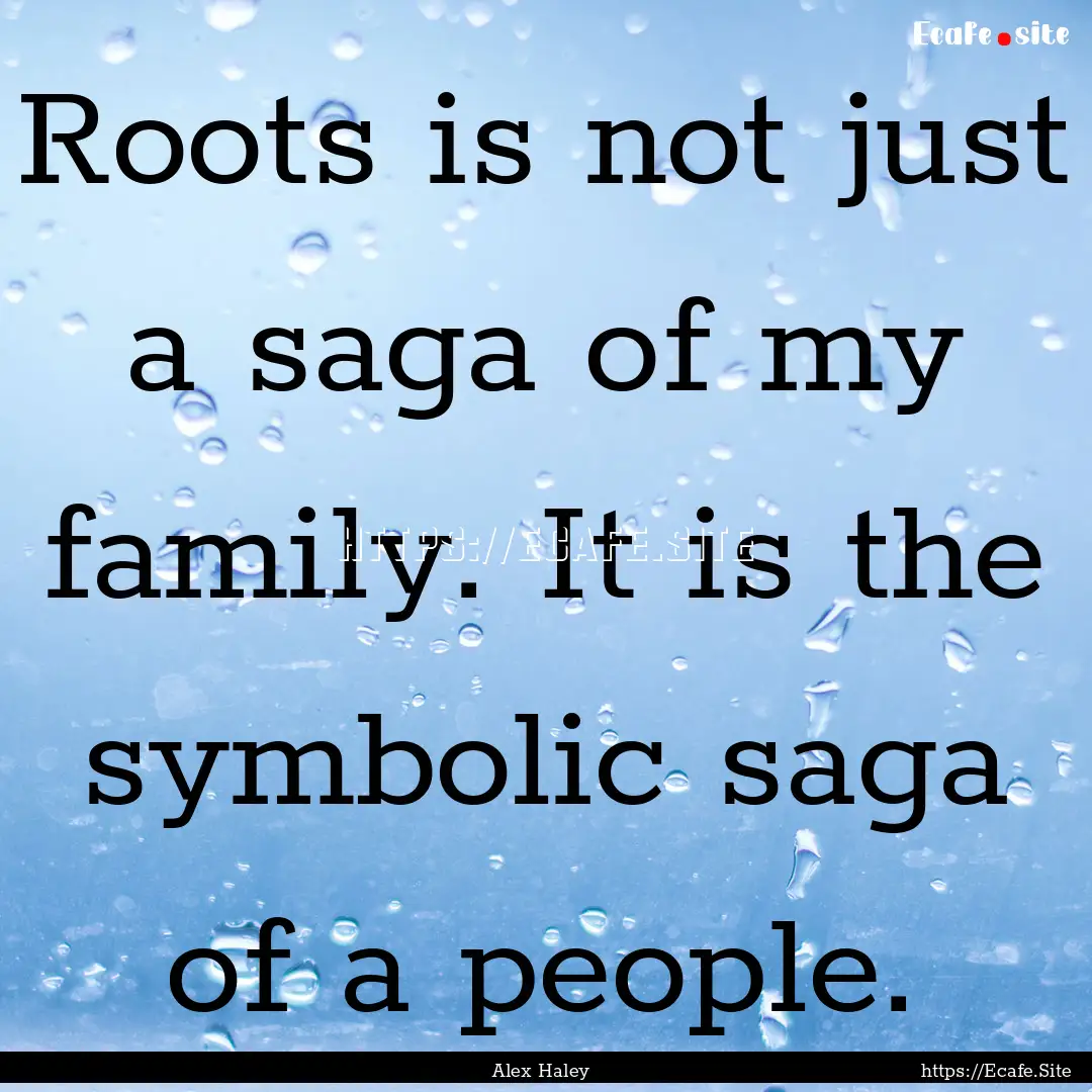 Roots is not just a saga of my family. It.... : Quote by Alex Haley