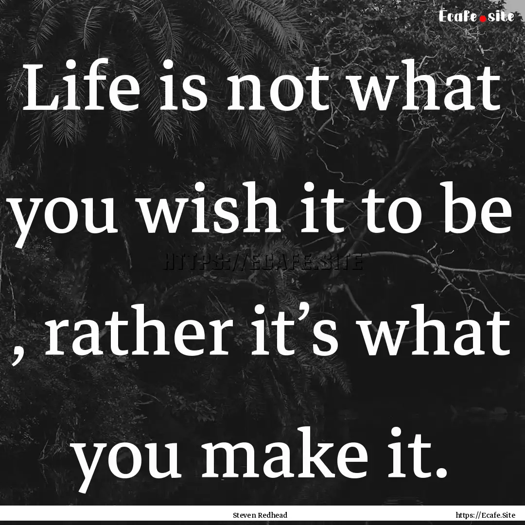 Life is not what you wish it to be , rather.... : Quote by Steven Redhead