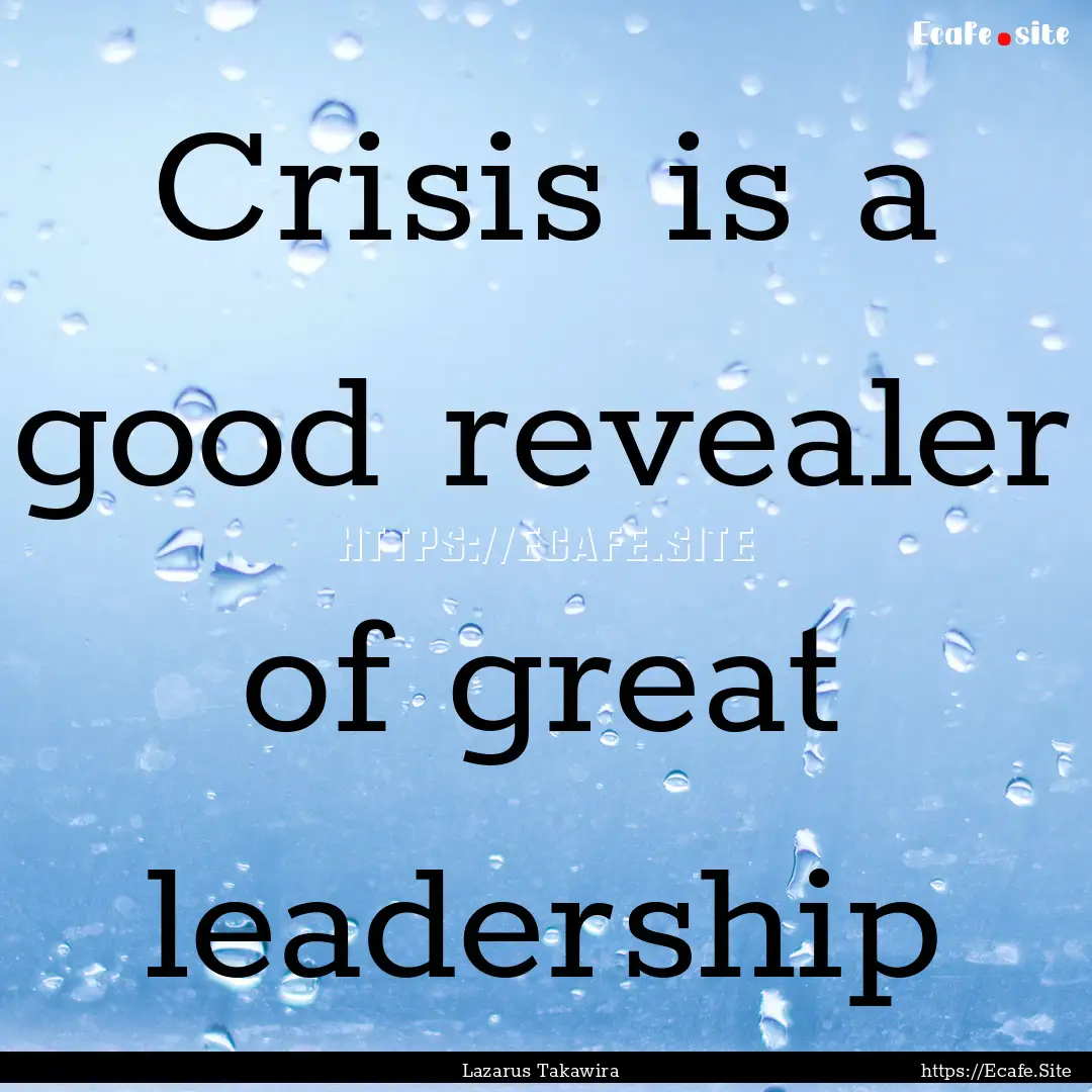 Crisis is a good revealer of great leadership.... : Quote by Lazarus Takawira