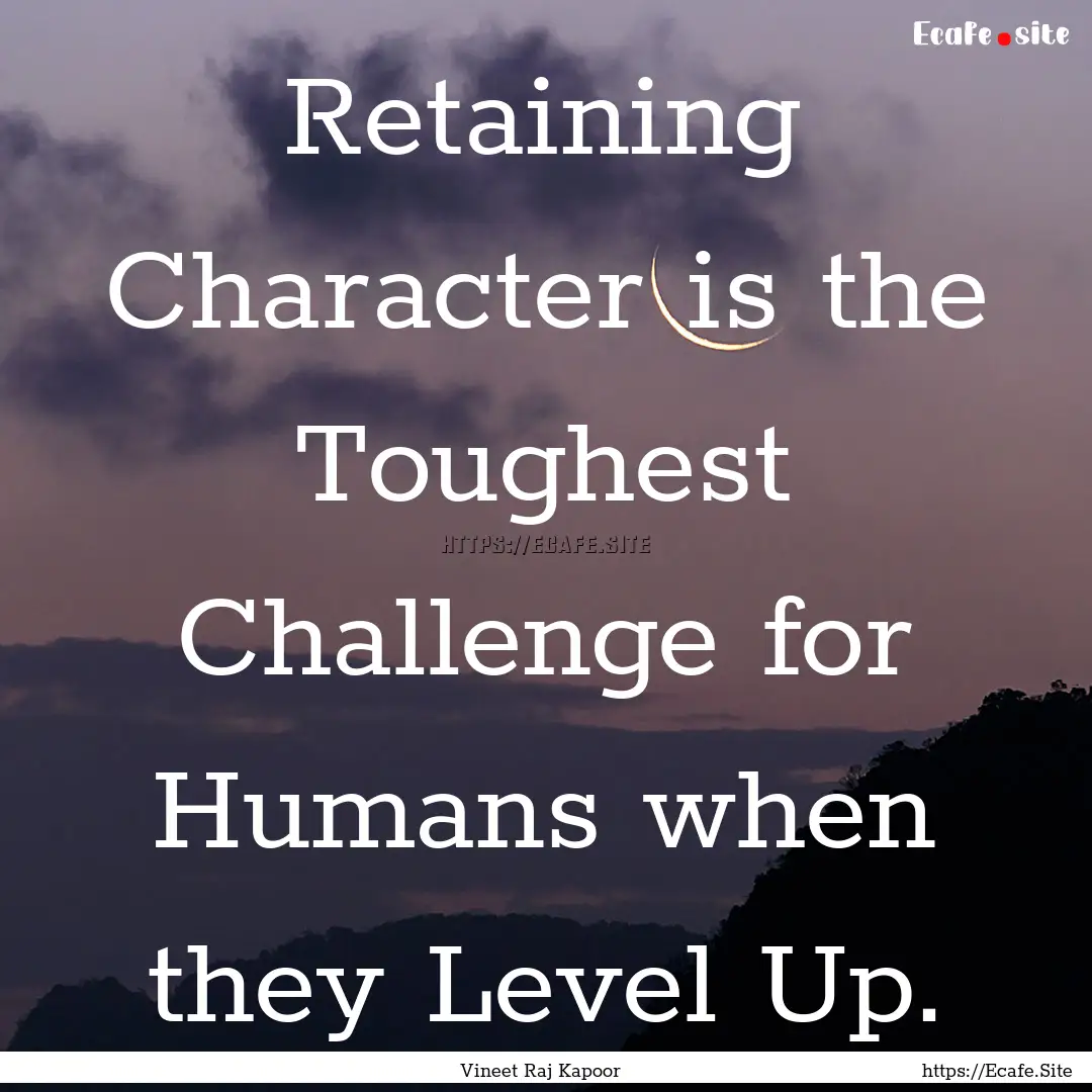 ​Retaining Character is the Toughest Challenge.... : Quote by Vineet Raj Kapoor