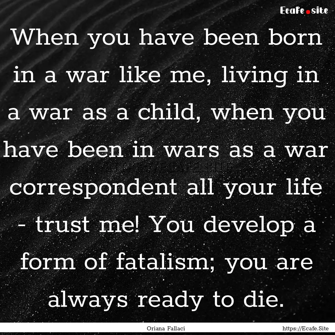 When you have been born in a war like me,.... : Quote by Oriana Fallaci