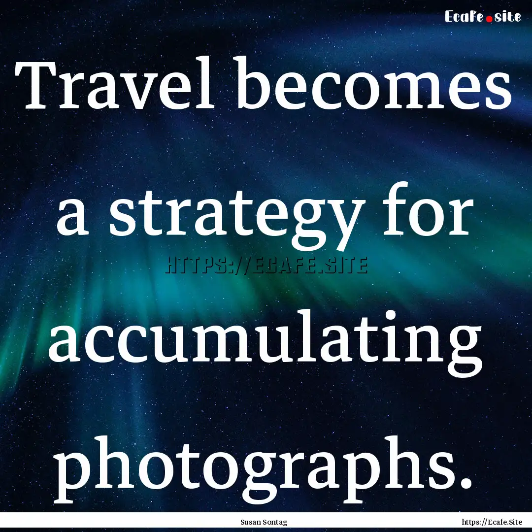 Travel becomes a strategy for accumulating.... : Quote by Susan Sontag