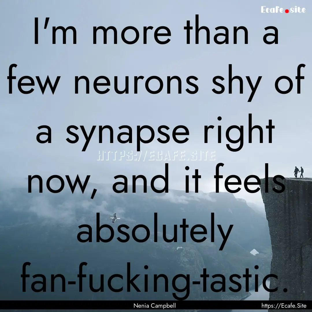 I'm more than a few neurons shy of a synapse.... : Quote by Nenia Campbell