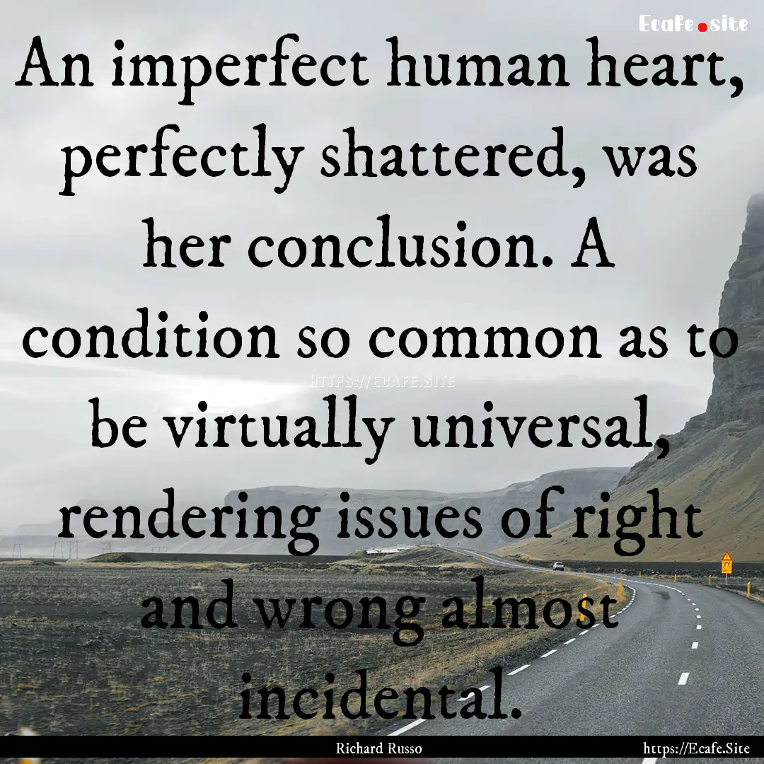 An imperfect human heart, perfectly shattered,.... : Quote by Richard Russo