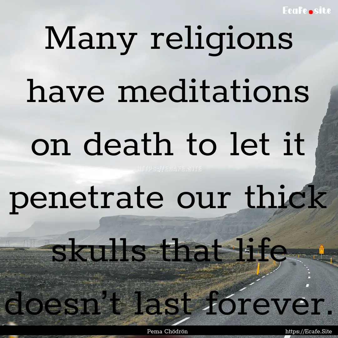 Many religions have meditations on death.... : Quote by Pema Chödrön