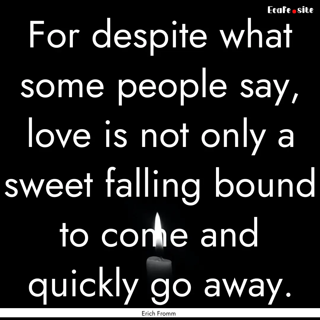 For despite what some people say, love is.... : Quote by Erich Fromm