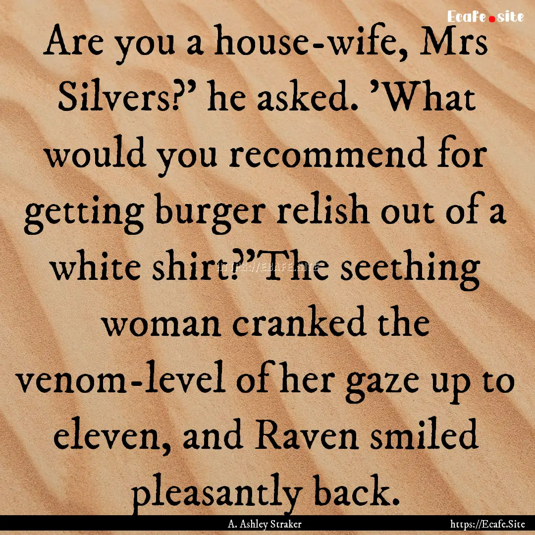 Are you a house-wife, Mrs Silvers?' he asked..... : Quote by A. Ashley Straker