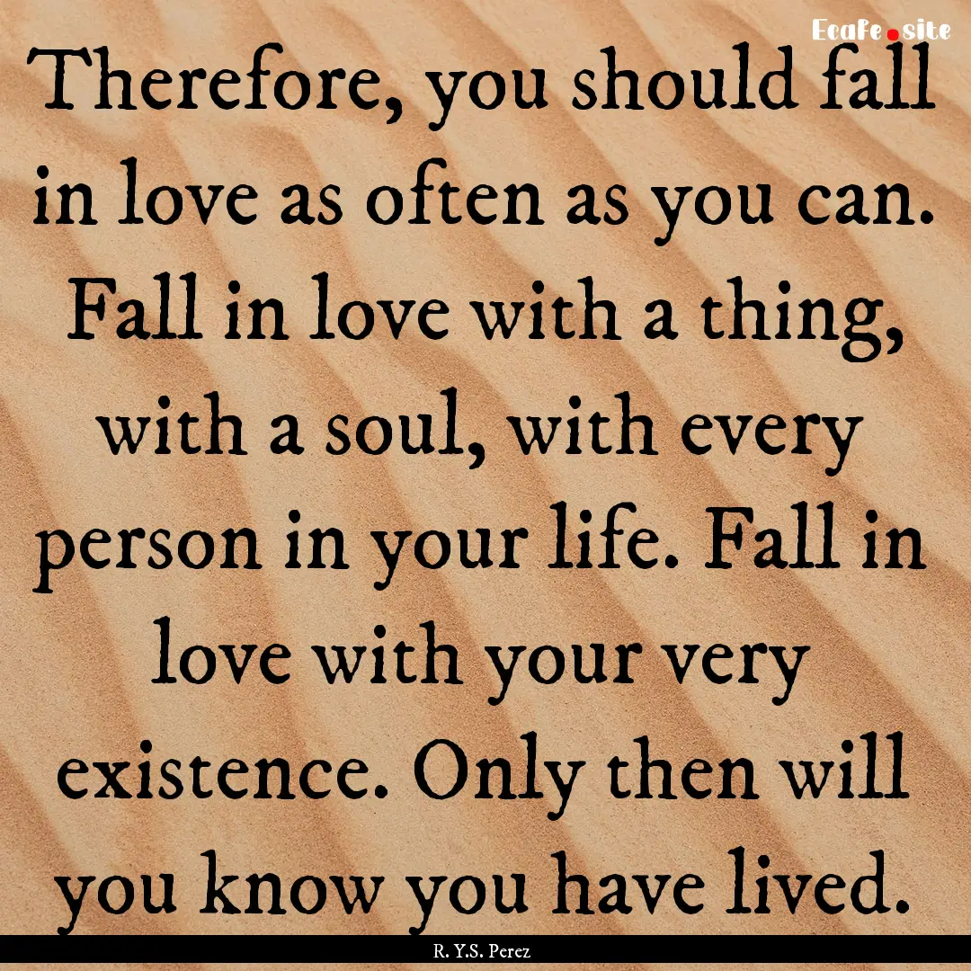 Therefore, you should fall in love as often.... : Quote by R. Y.S. Perez