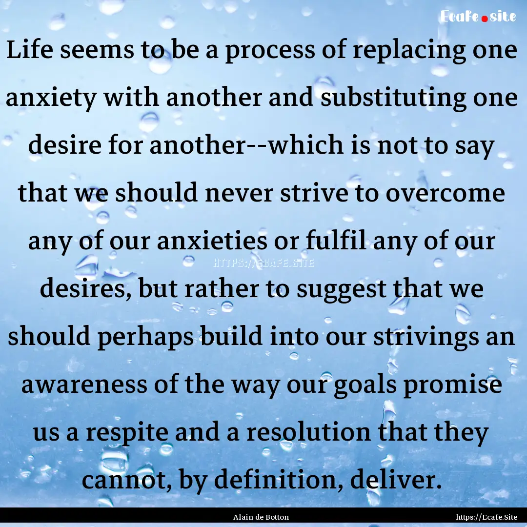 Life seems to be a process of replacing one.... : Quote by Alain de Botton