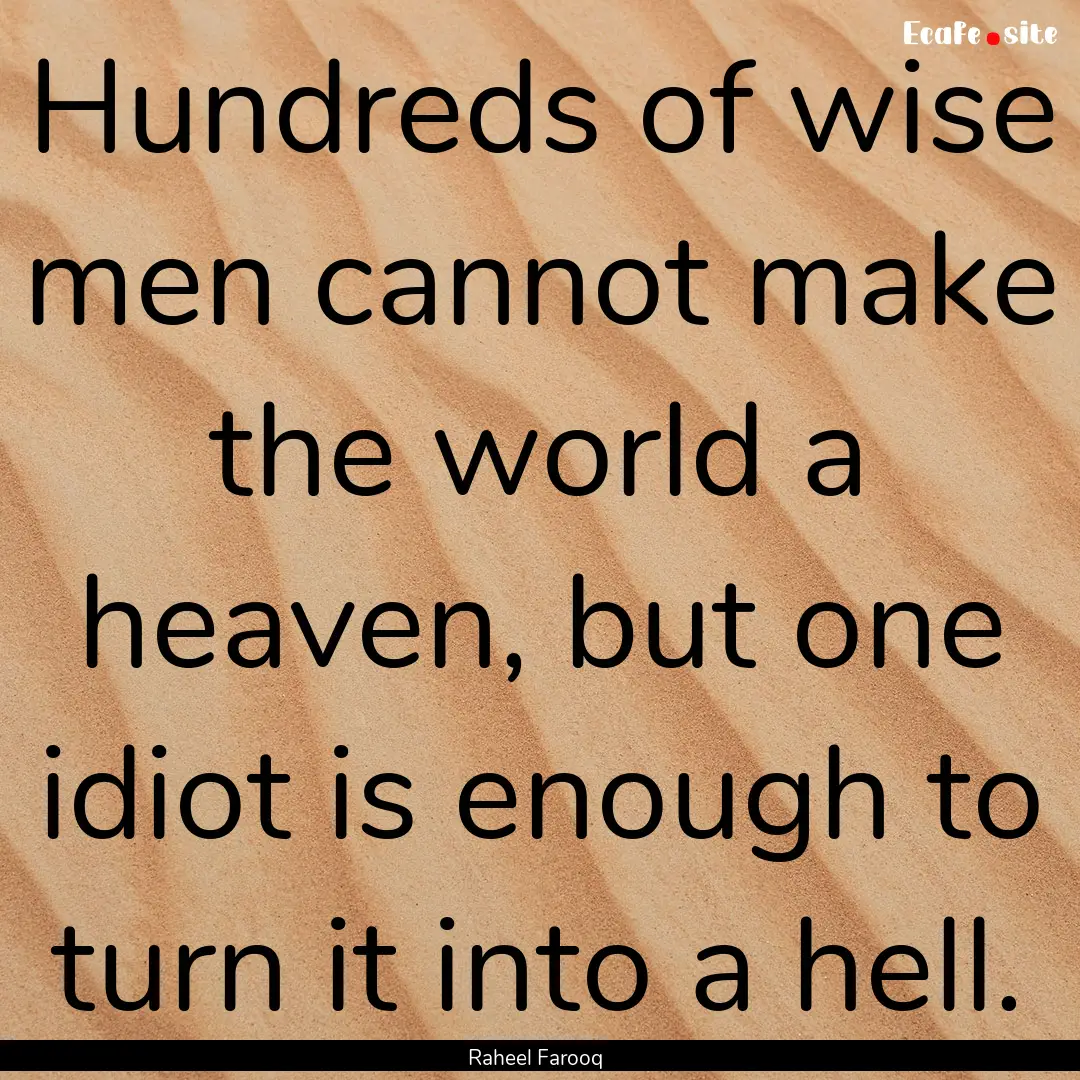 Hundreds of wise men cannot make the world.... : Quote by Raheel Farooq