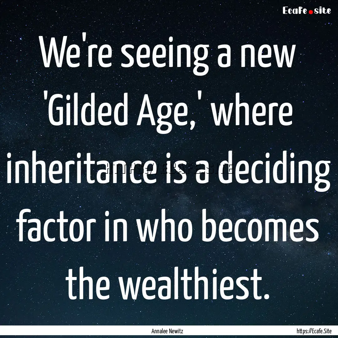 We're seeing a new 'Gilded Age,' where inheritance.... : Quote by Annalee Newitz