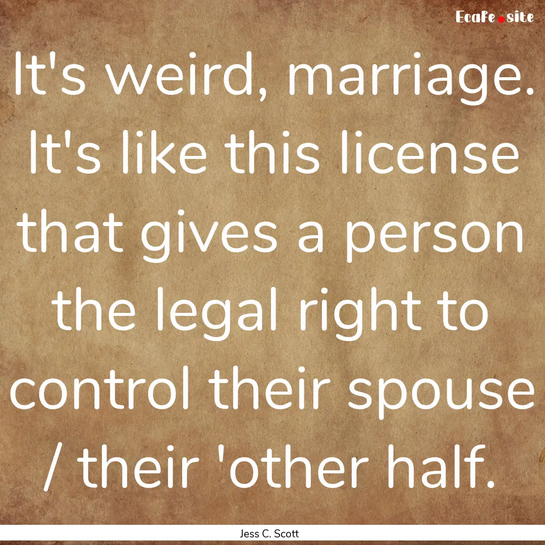 It's weird, marriage. It's like this license.... : Quote by Jess C. Scott