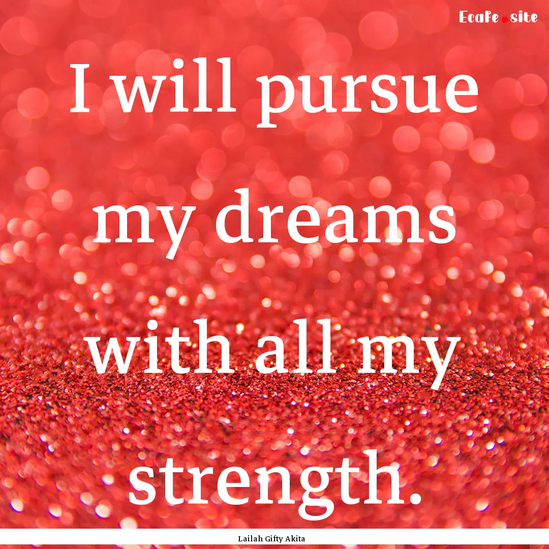 I will pursue my dreams with all my strength..... : Quote by Lailah Gifty Akita