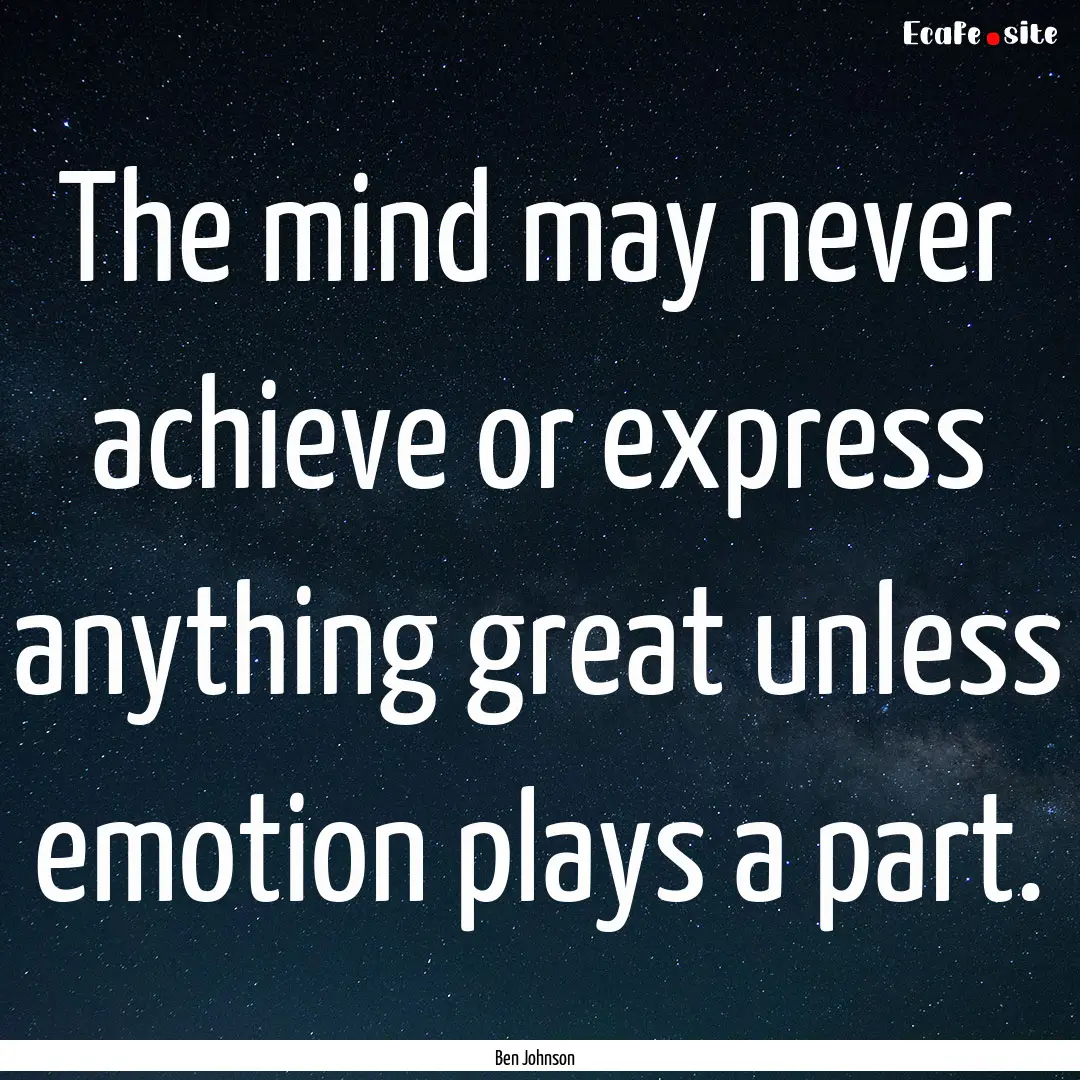 The mind may never achieve or express anything.... : Quote by Ben Johnson