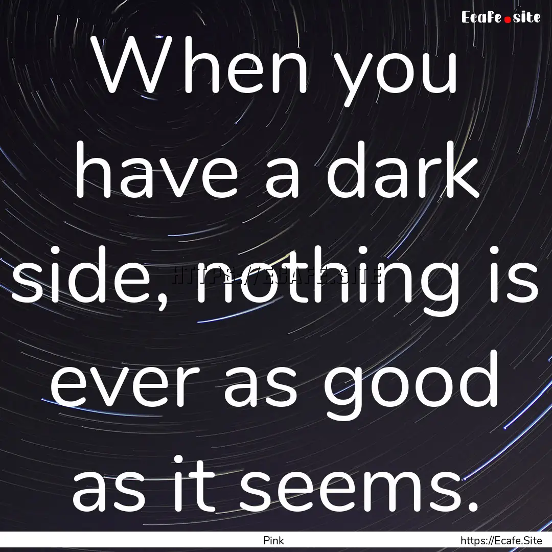 When you have a dark side, nothing is ever.... : Quote by Pink