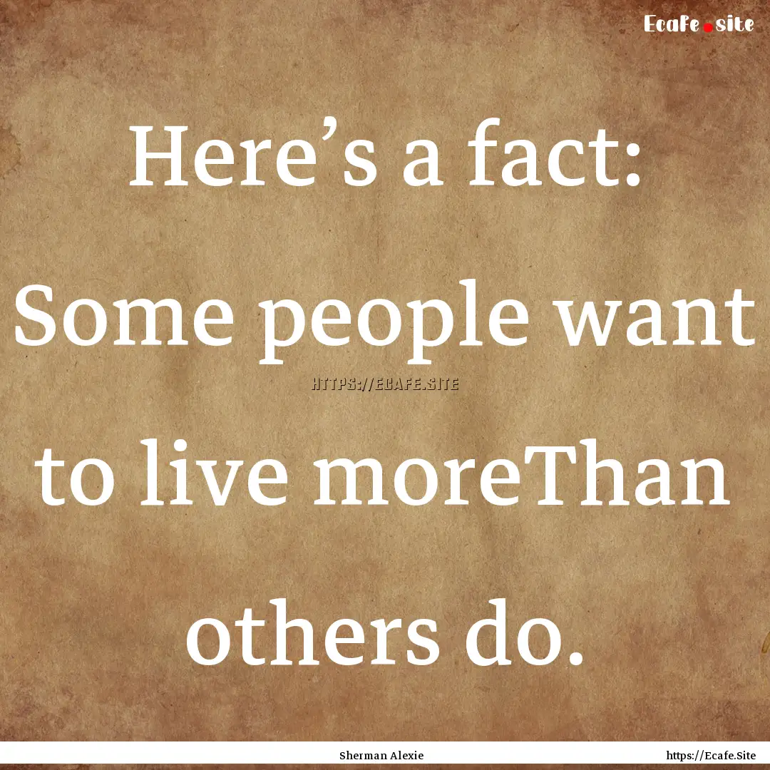 Here’s a fact: Some people want to live.... : Quote by Sherman Alexie