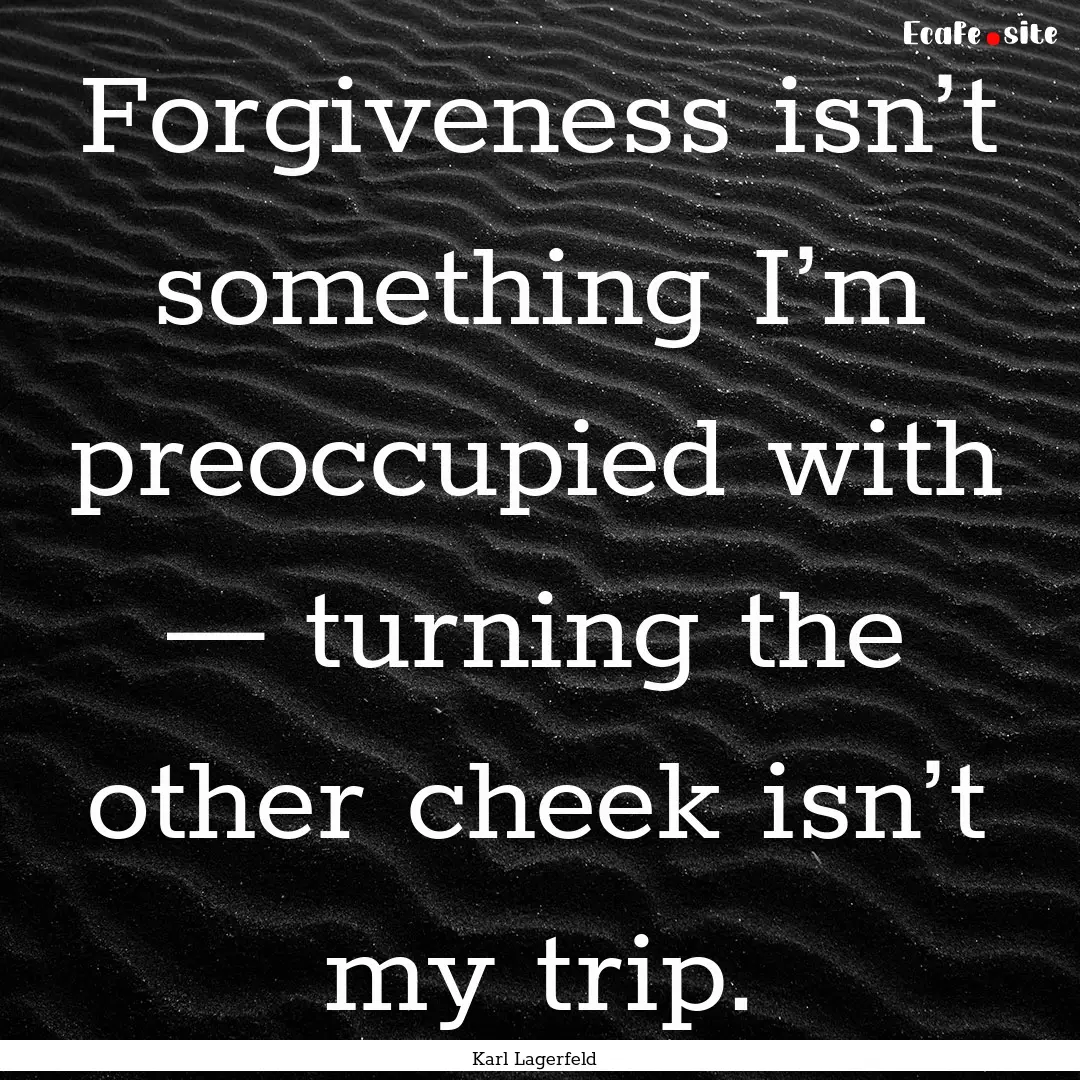 Forgiveness isn’t something I’m preoccupied.... : Quote by Karl Lagerfeld