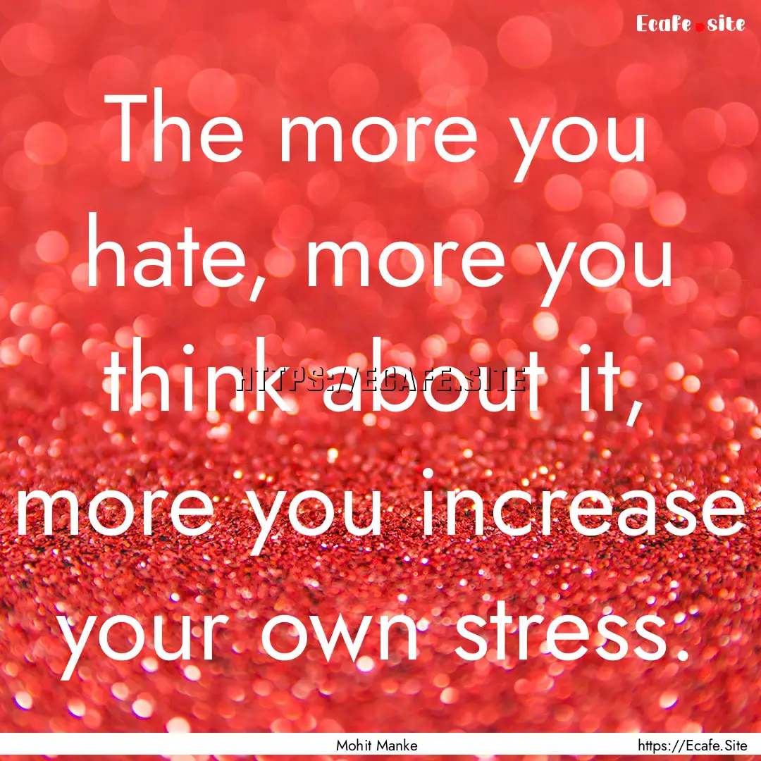 The more you hate, more you think about it,.... : Quote by Mohit Manke