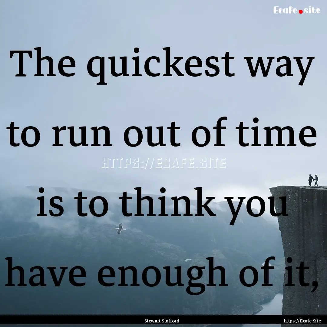 The quickest way to run out of time is to.... : Quote by Stewart Stafford