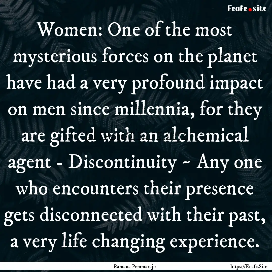 Women: One of the most mysterious forces.... : Quote by Ramana Pemmaraju