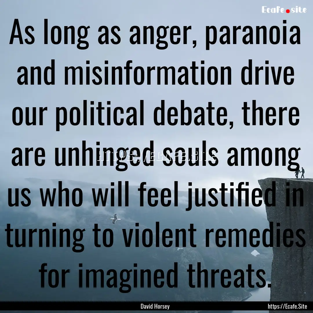 As long as anger, paranoia and misinformation.... : Quote by David Horsey