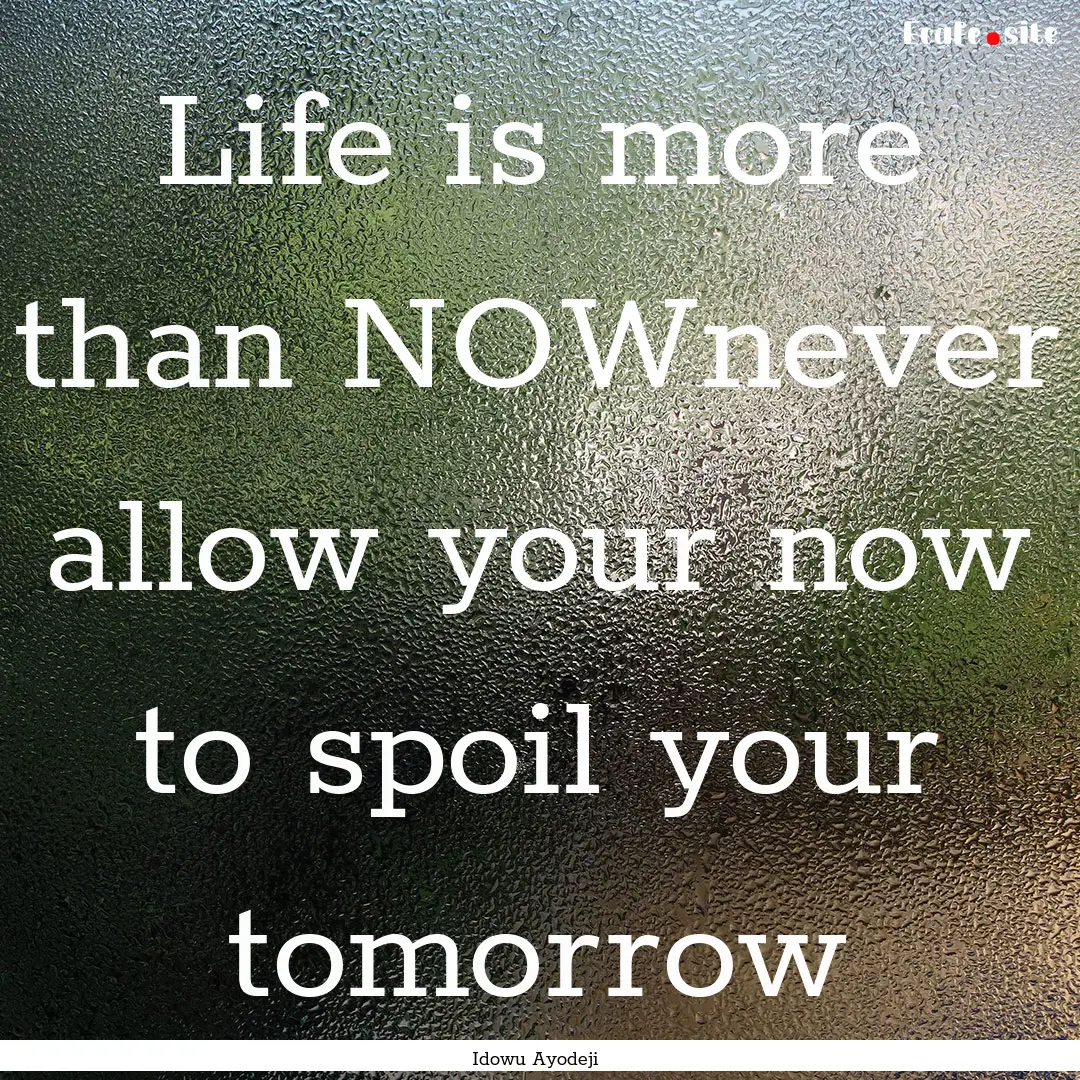 Life is more than NOWnever allow your now.... : Quote by Idowu Ayodeji