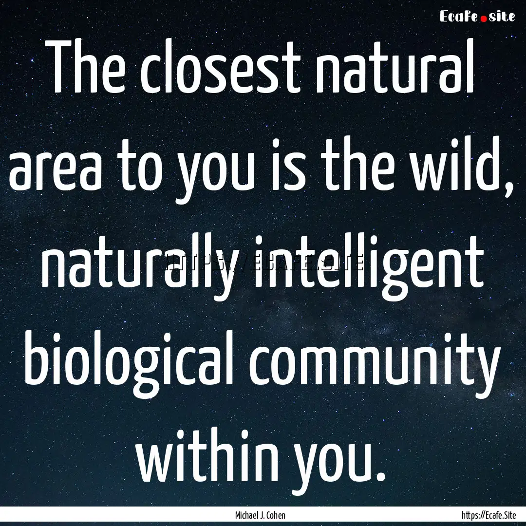 The closest natural area to you is the wild,.... : Quote by Michael J. Cohen