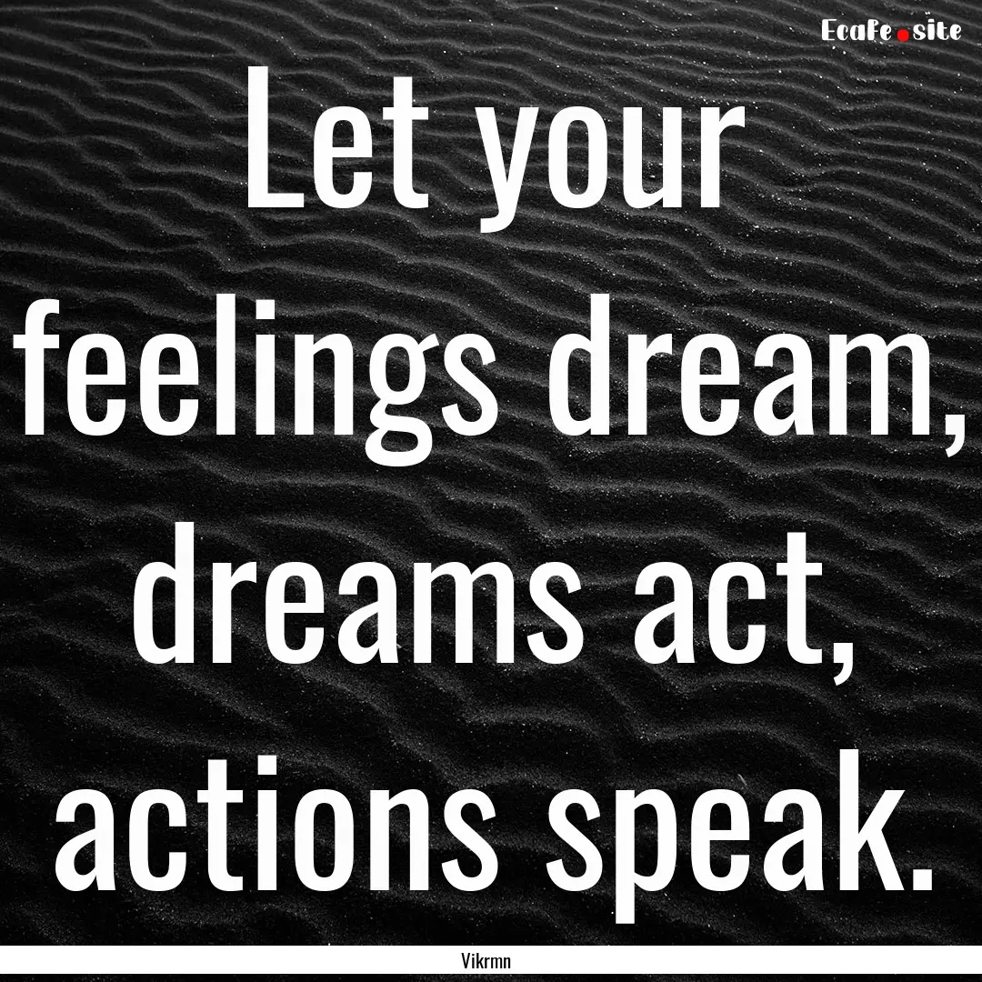 Let your feelings dream, dreams act, actions.... : Quote by Vikrmn