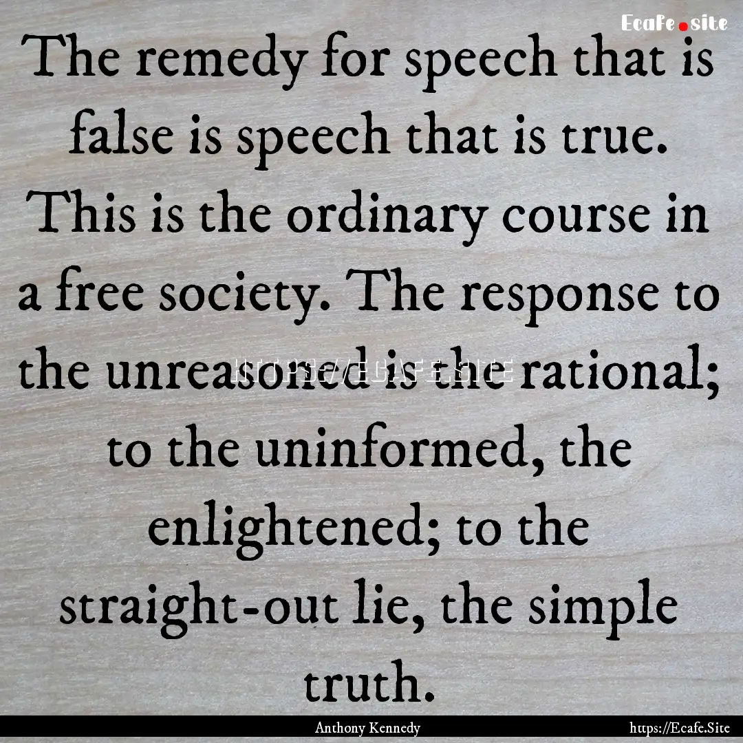 The remedy for speech that is false is speech.... : Quote by Anthony Kennedy