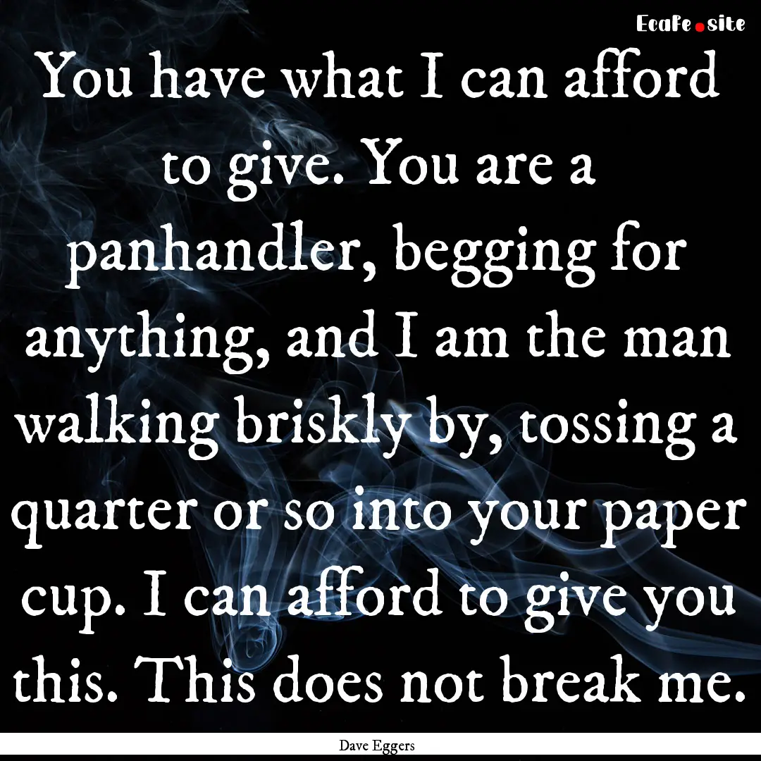 You have what I can afford to give. You are.... : Quote by Dave Eggers