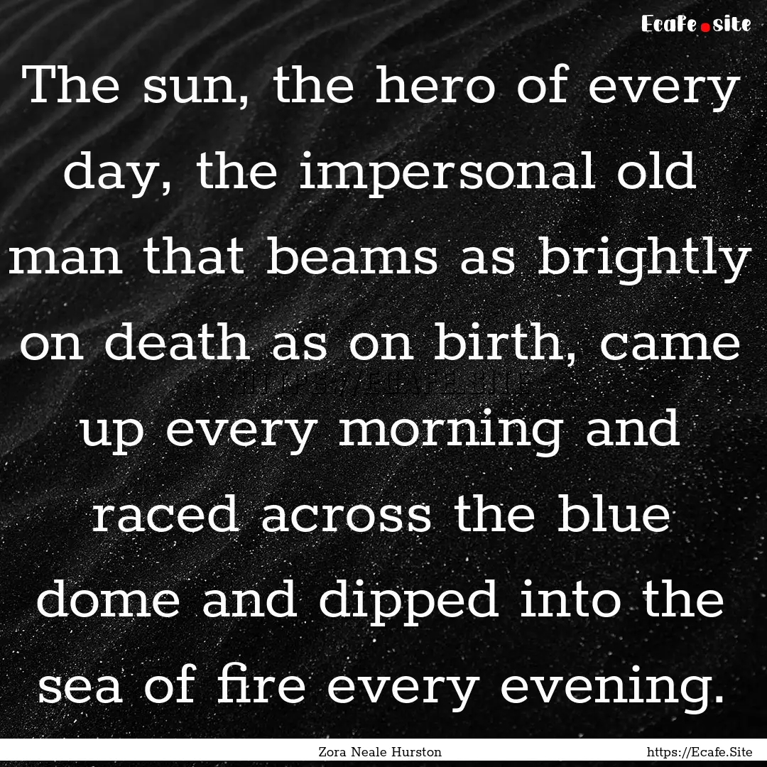 The sun, the hero of every day, the impersonal.... : Quote by Zora Neale Hurston