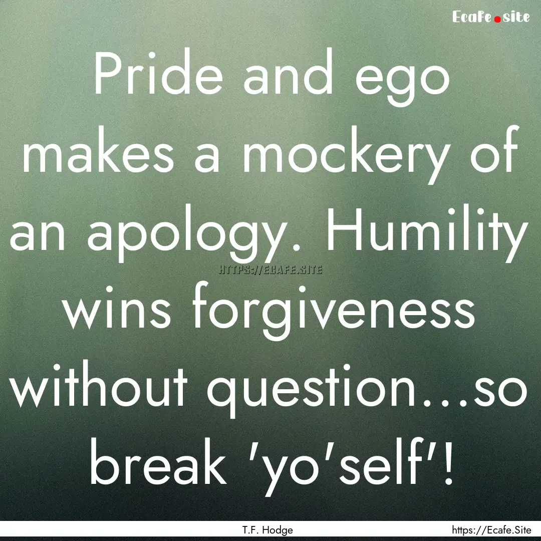 Pride and ego makes a mockery of an apology..... : Quote by T.F. Hodge