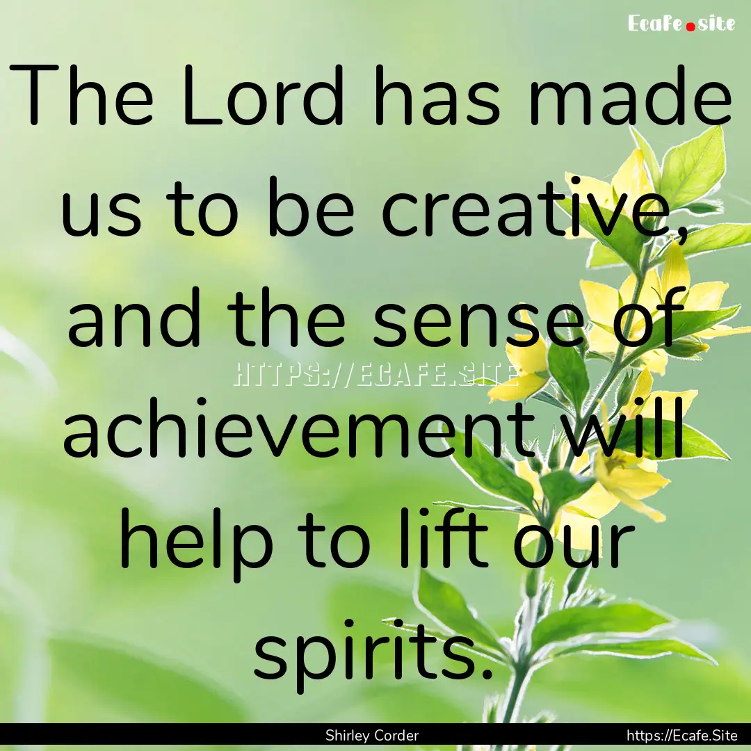 The Lord has made us to be creative, and.... : Quote by Shirley Corder