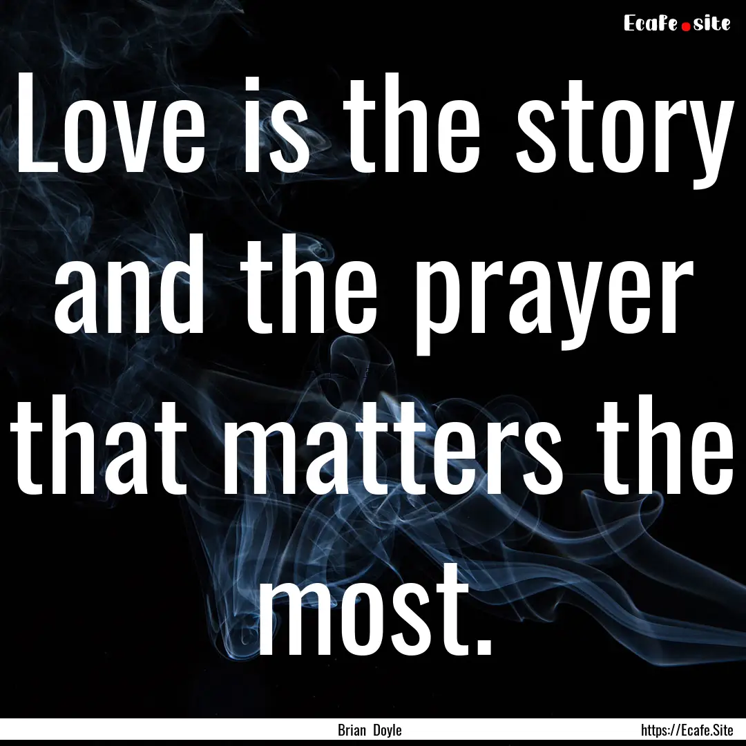 Love is the story and the prayer that matters.... : Quote by Brian Doyle