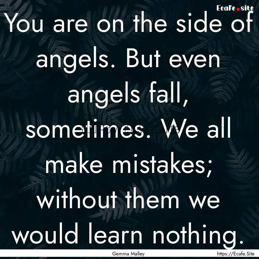 You are on the side of angels. But even angels.... : Quote by Gemma Malley