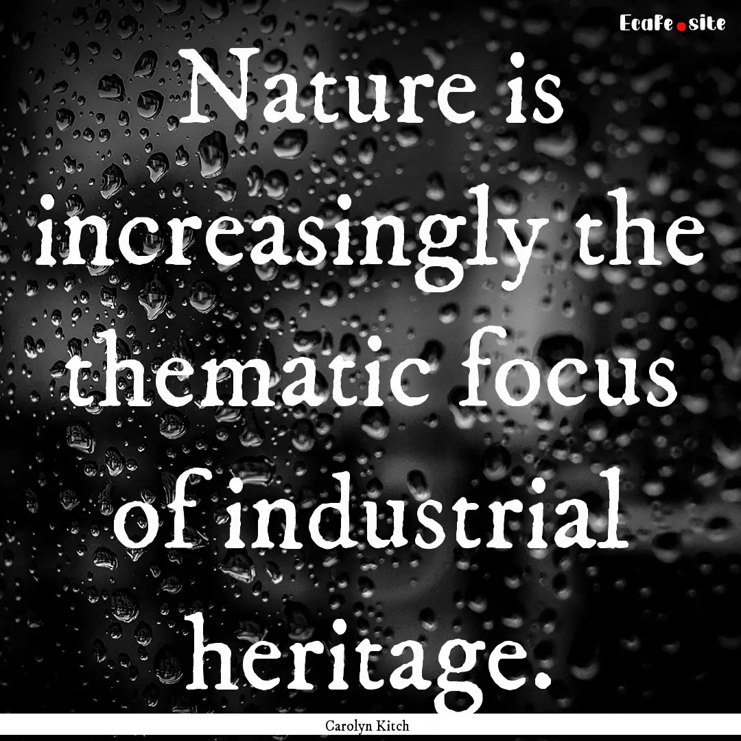 Nature is increasingly the thematic focus.... : Quote by Carolyn Kitch