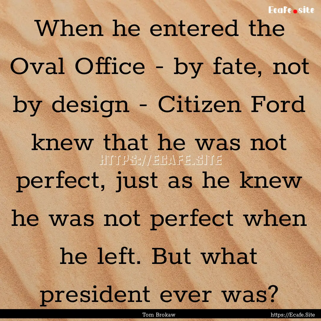 When he entered the Oval Office - by fate,.... : Quote by Tom Brokaw