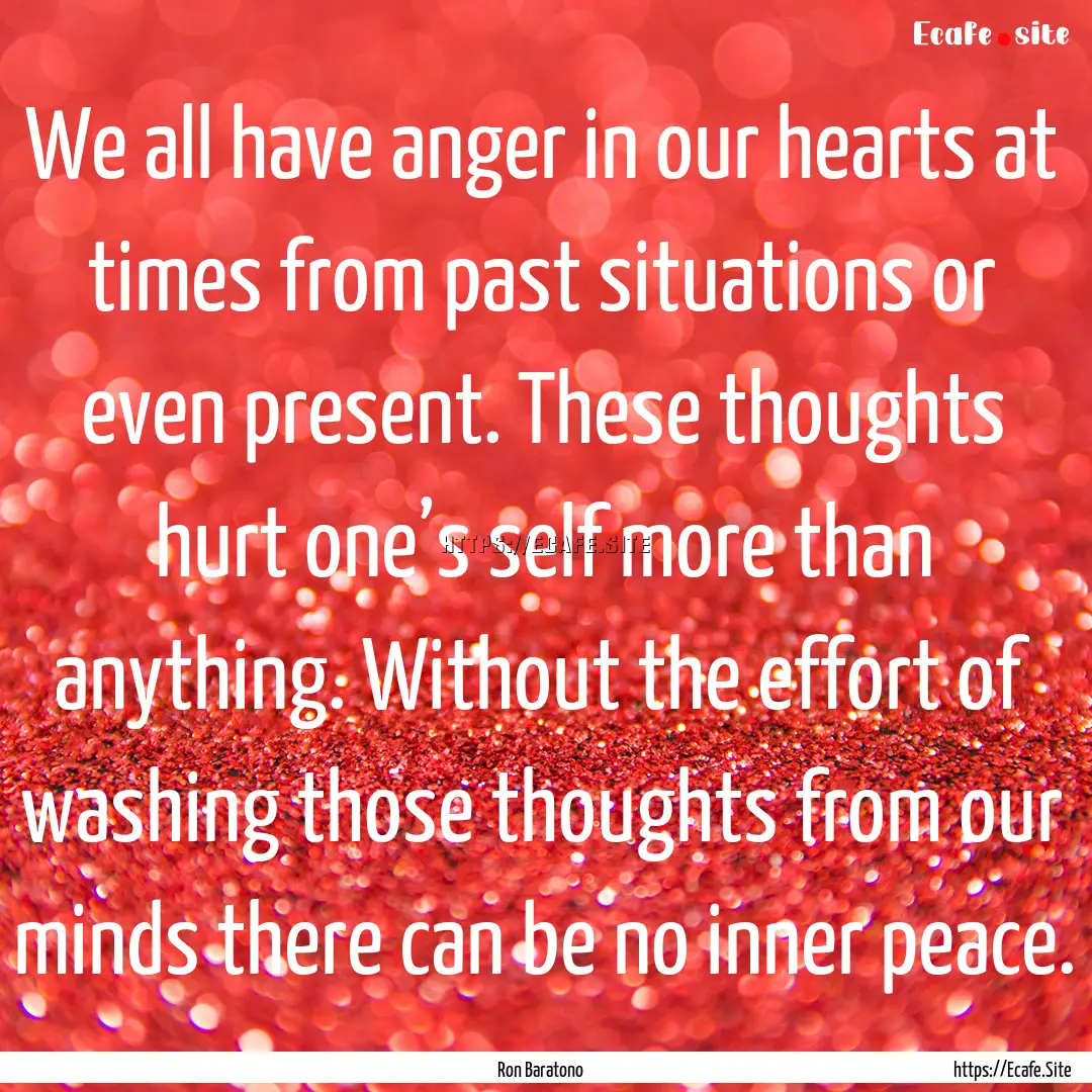 We all have anger in our hearts at times.... : Quote by Ron Baratono