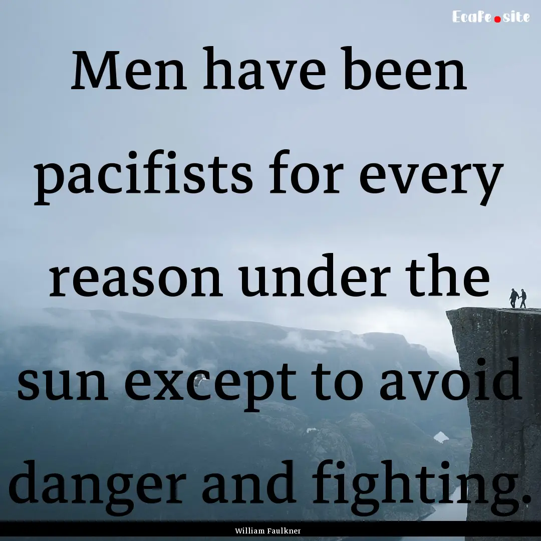 Men have been pacifists for every reason.... : Quote by William Faulkner