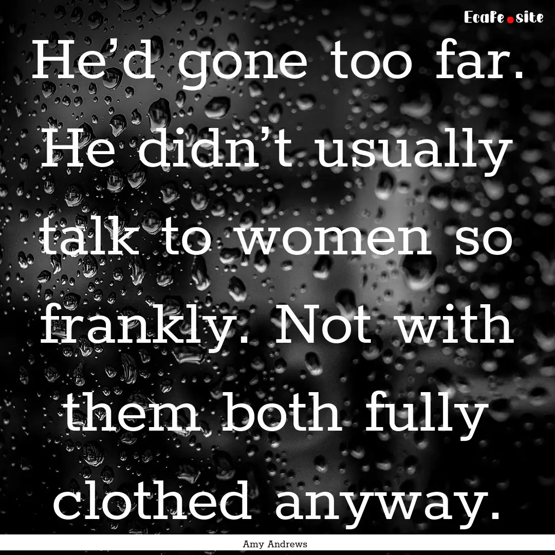 He’d gone too far. He didn’t usually.... : Quote by Amy Andrews