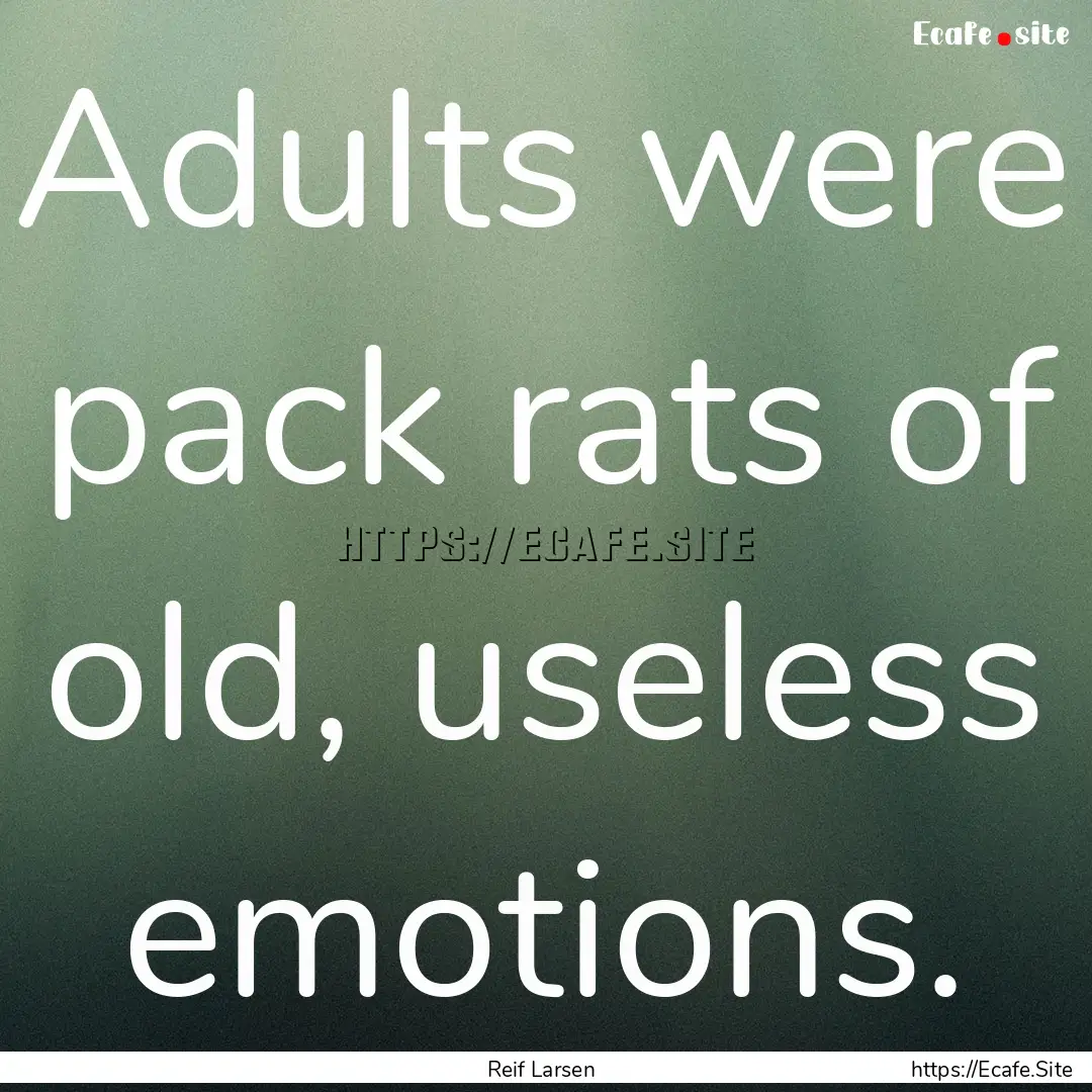 Adults were pack rats of old, useless emotions..... : Quote by Reif Larsen