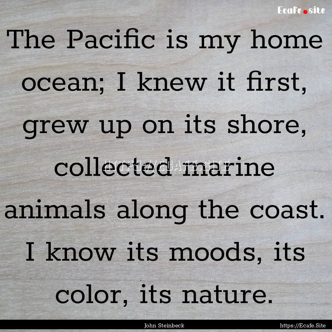 The Pacific is my home ocean; I knew it first,.... : Quote by John Steinbeck